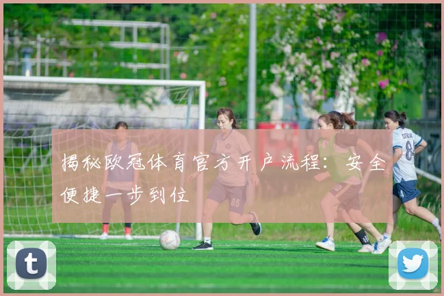 揭秘欧冠体育官方开户流程：安全便捷一步到位