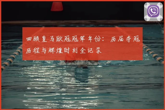 回顾皇马欧冠冠军年份:历届夺冠历程与辉煌时刻全记录