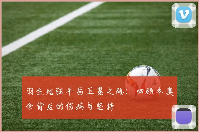 羽生结弦平昌卫冕之路：回顾冬奥会背后的伤病与坚持