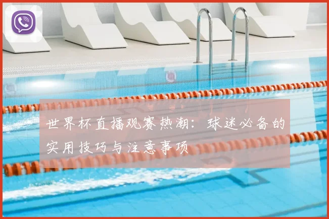 世界杯直播观赛热潮：球迷必备的实用技巧与注意事项