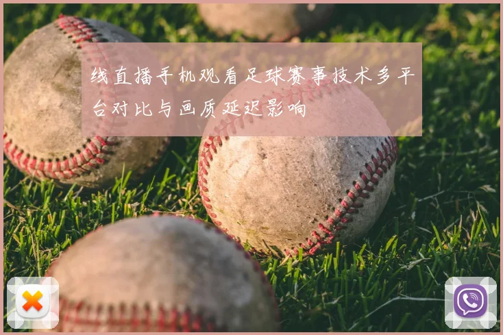 线直播手机观看足球赛事技术多平台对比与画质延迟影响