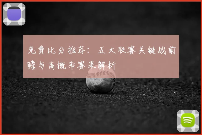 免费比分推荐:五大联赛关键战前瞻与高概率赛果解析