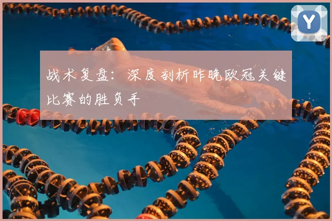 战术复盘：深度剖析昨晚欧冠关键比赛的胜负手