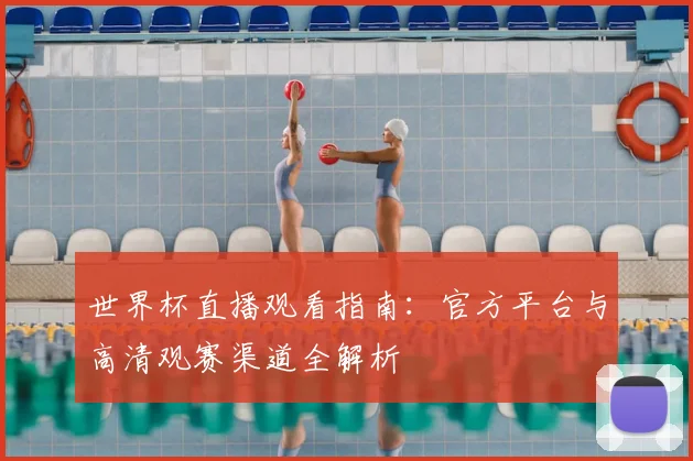 世界杯直播观看指南:官方平台与高清观赛渠道全解析