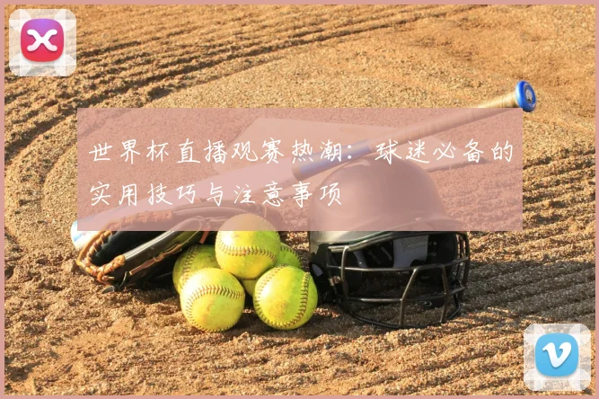 世界杯直播观赛热潮:球迷必备的实用技巧与注意事项