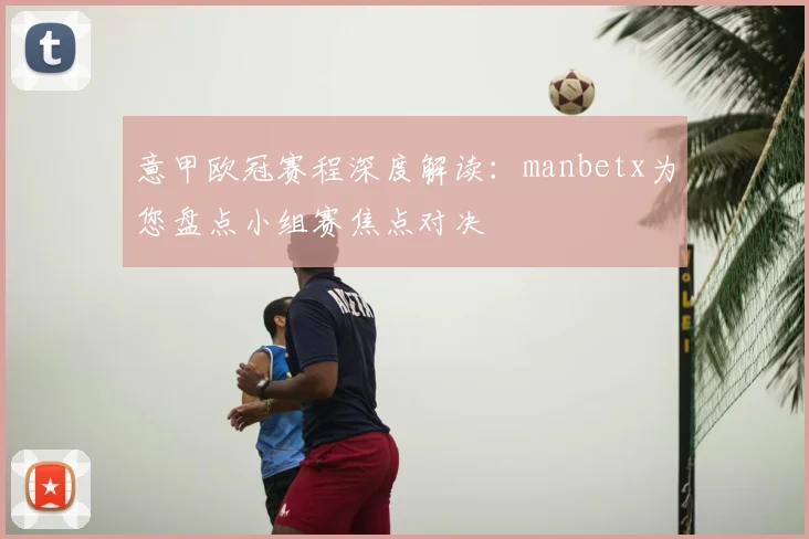 意甲欧冠赛程深度解读:manbetx为您盘点小组赛焦点对决